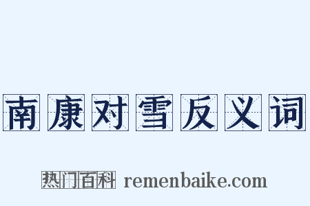 南康对雪反义词是什么意思的图片